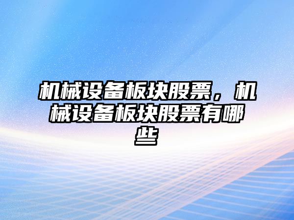 機(jī)械設(shè)備板塊股票，機(jī)械設(shè)備板塊股票有哪些