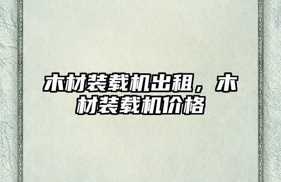 木材裝載機出租，木材裝載機價格