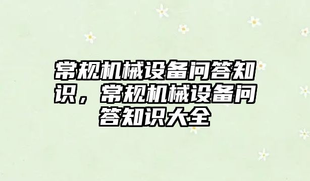 常規(guī)機(jī)械設(shè)備問(wèn)答知識(shí)，常規(guī)機(jī)械設(shè)備問(wèn)答知識(shí)大全