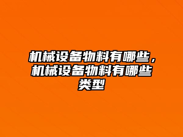 機(jī)械設(shè)備物料有哪些，機(jī)械設(shè)備物料有哪些類型