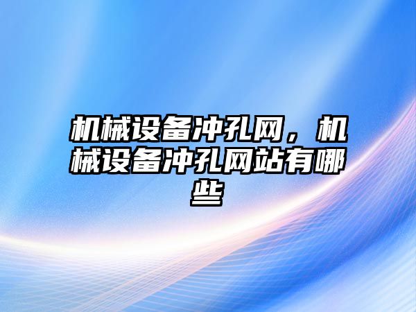 機(jī)械設(shè)備沖孔網(wǎng)，機(jī)械設(shè)備沖孔網(wǎng)站有哪些