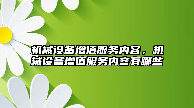 機械設(shè)備增值服務(wù)內(nèi)容，機械設(shè)備增值服務(wù)內(nèi)容有哪些