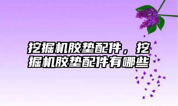 挖掘機膠墊配件，挖掘機膠墊配件有哪些
