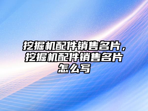 挖掘機(jī)配件銷售名片，挖掘機(jī)配件銷售名片怎么寫