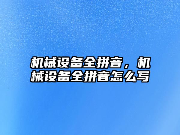 機械設(shè)備全拼音，機械設(shè)備全拼音怎么寫