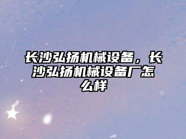 長沙弘揚(yáng)機(jī)械設(shè)備，長沙弘揚(yáng)機(jī)械設(shè)備廠怎么樣