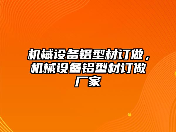 機械設備鋁型材訂做，機械設備鋁型材訂做廠家