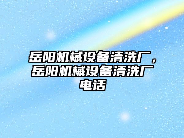岳陽機械設(shè)備清洗廠，岳陽機械設(shè)備清洗廠電話