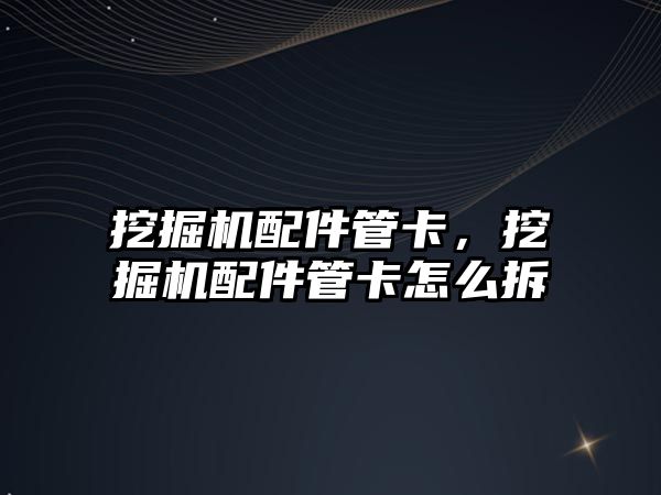 挖掘機(jī)配件管卡，挖掘機(jī)配件管卡怎么拆