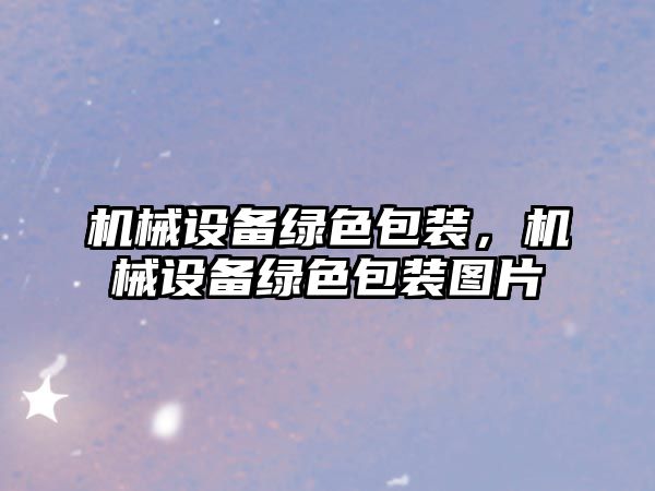 機(jī)械設(shè)備綠色包裝，機(jī)械設(shè)備綠色包裝圖片