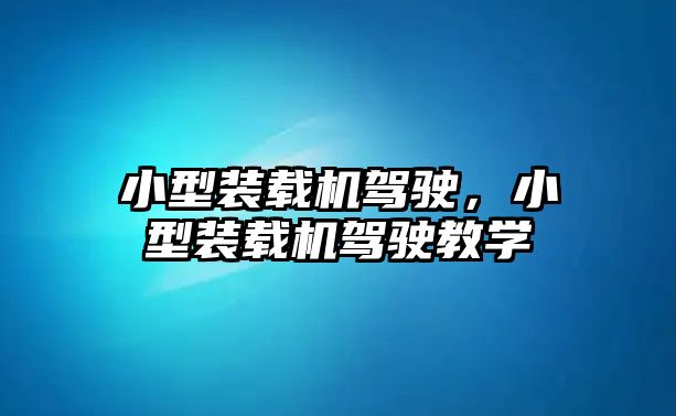 小型裝載機駕駛，小型裝載機駕駛教學(xué)