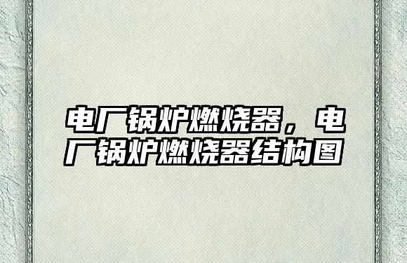電廠鍋爐燃燒器，電廠鍋爐燃燒器結(jié)構(gòu)圖