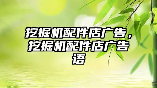 挖掘機配件店廣告，挖掘機配件店廣告語