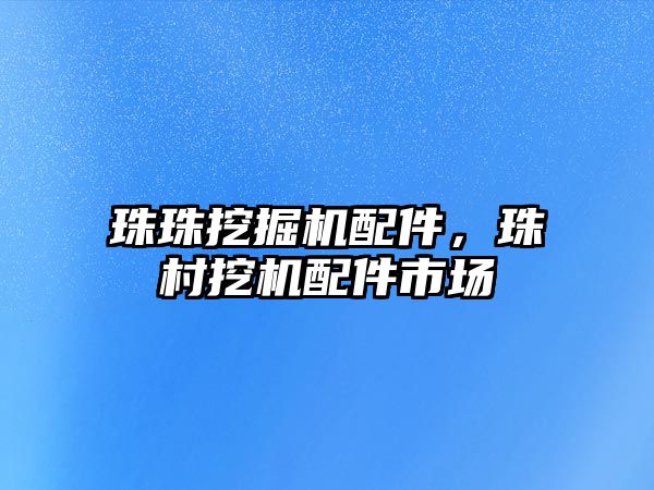 珠珠挖掘機配件，珠村挖機配件市場