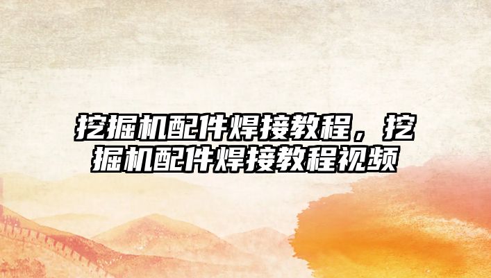 挖掘機配件焊接教程，挖掘機配件焊接教程視頻