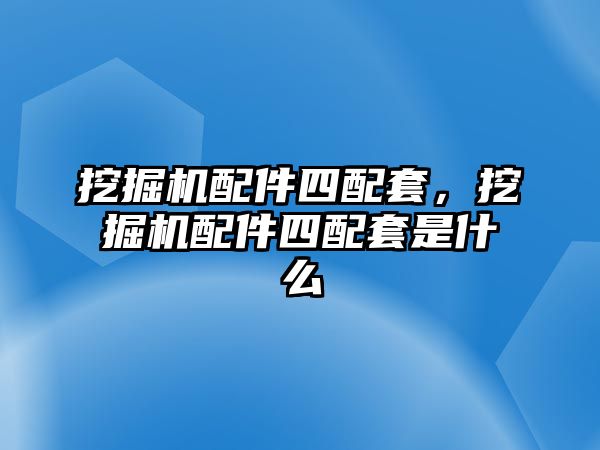 挖掘機(jī)配件四配套，挖掘機(jī)配件四配套是什么