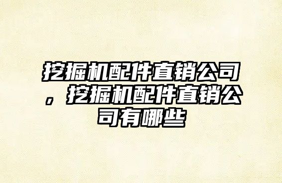 挖掘機(jī)配件直銷公司，挖掘機(jī)配件直銷公司有哪些