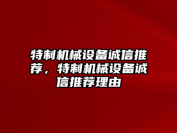 特制機(jī)械設(shè)備誠(chéng)信推薦，特制機(jī)械設(shè)備誠(chéng)信推薦理由