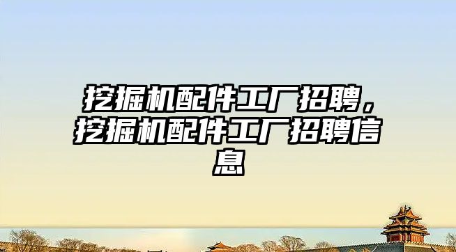 挖掘機(jī)配件工廠招聘，挖掘機(jī)配件工廠招聘信息