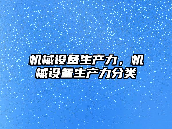 機(jī)械設(shè)備生產(chǎn)力，機(jī)械設(shè)備生產(chǎn)力分類