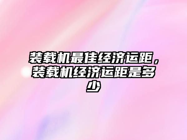 裝載機最佳經濟運距，裝載機經濟運距是多少