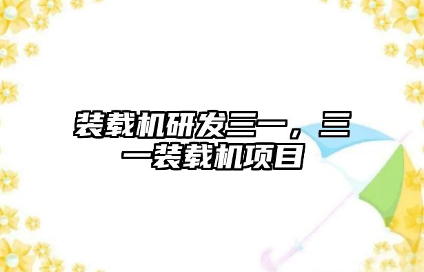 裝載機(jī)研發(fā)三一，三一裝載機(jī)項(xiàng)目