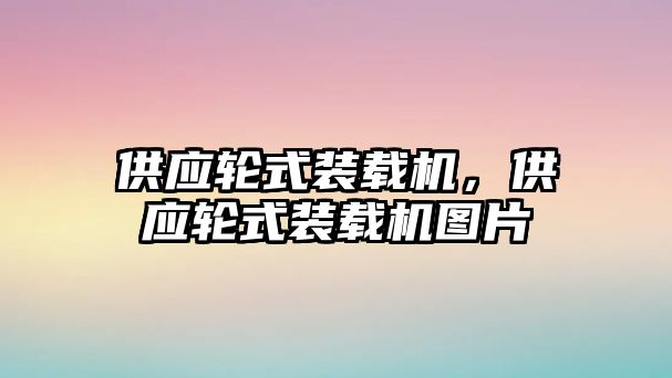 供應(yīng)輪式裝載機(jī)，供應(yīng)輪式裝載機(jī)圖片