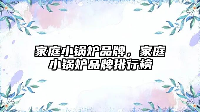家庭小鍋爐品牌，家庭小鍋爐品牌排行榜