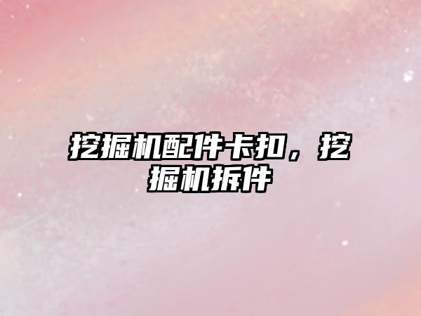 挖掘機(jī)配件卡扣，挖掘機(jī)拆件