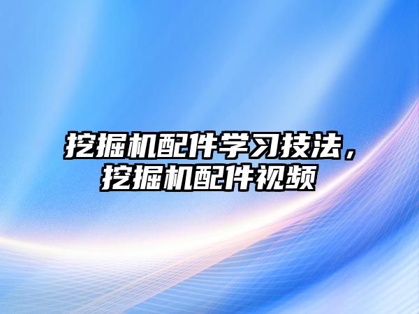 挖掘機(jī)配件學(xué)習(xí)技法，挖掘機(jī)配件視頻