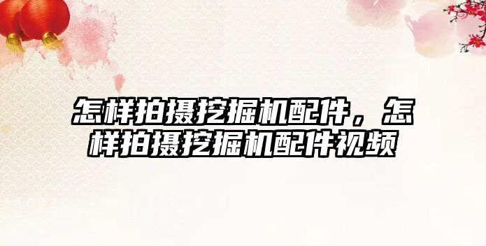 怎樣拍攝挖掘機(jī)配件，怎樣拍攝挖掘機(jī)配件視頻