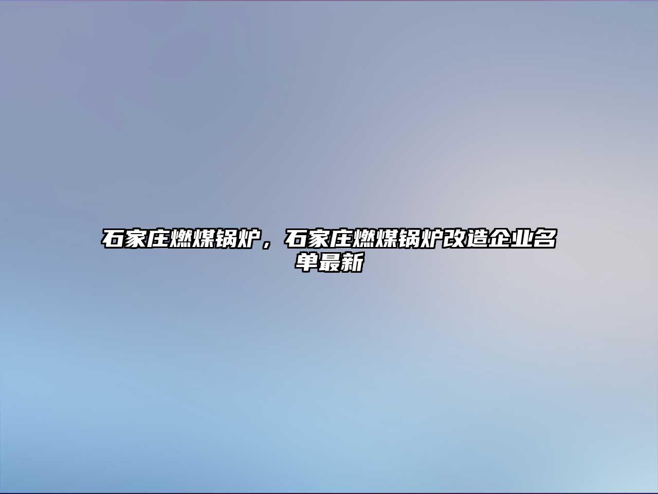 石家莊燃煤鍋爐，石家莊燃煤鍋爐改造企業(yè)名單最新