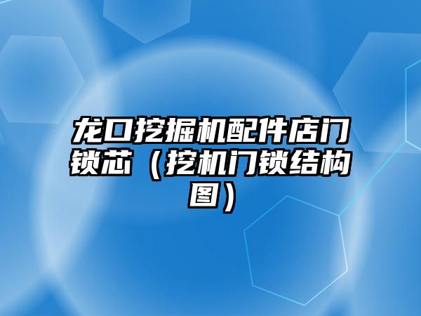 龍口挖掘機(jī)配件店門鎖芯（挖機(jī)門鎖結(jié)構(gòu)圖）