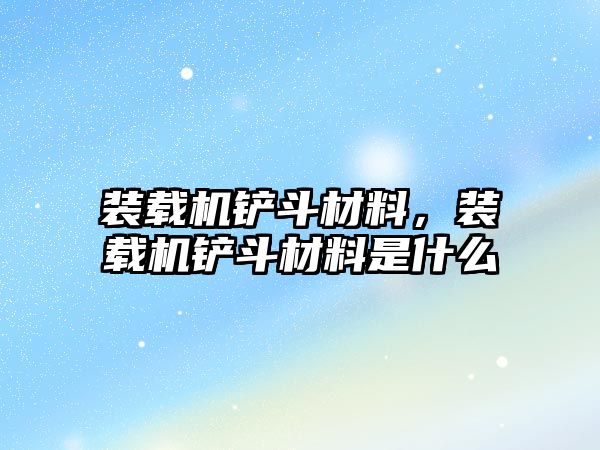 裝載機鏟斗材料，裝載機鏟斗材料是什么