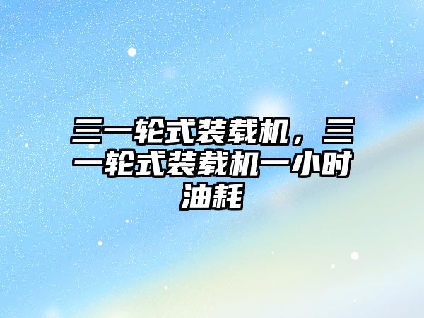 三一輪式裝載機(jī)，三一輪式裝載機(jī)一小時(shí)油耗