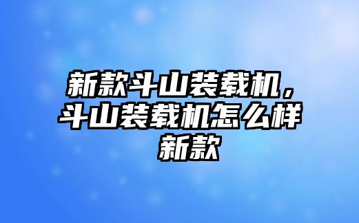 新款斗山裝載機，斗山裝載機怎么樣 新款