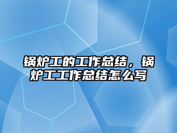 鍋爐工的工作總結(jié)，鍋爐工工作總結(jié)怎么寫