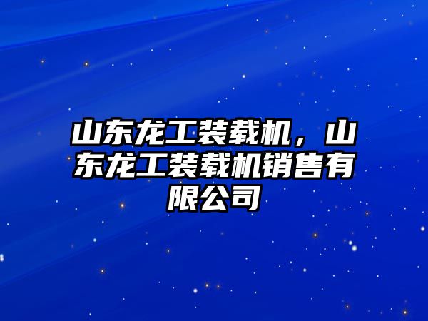 山東龍工裝載機(jī)，山東龍工裝載機(jī)銷售有限公司