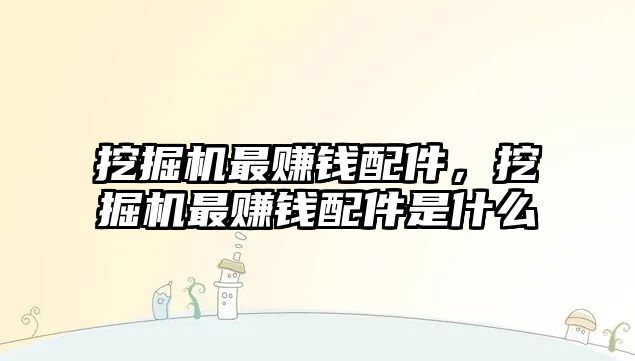 挖掘機最賺錢配件，挖掘機最賺錢配件是什么