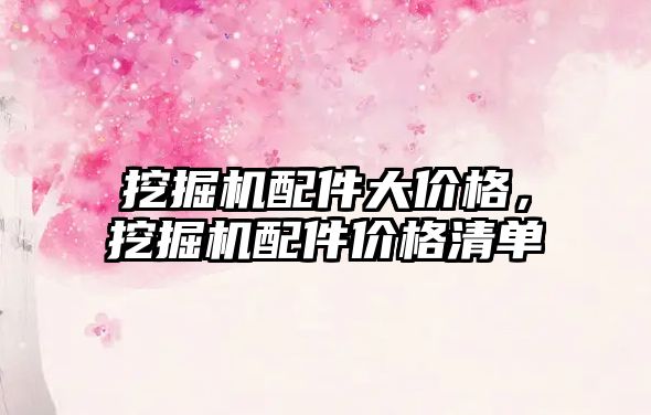 挖掘機(jī)配件大價(jià)格，挖掘機(jī)配件價(jià)格清單