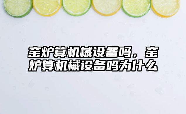 窯爐算機械設(shè)備嗎，窯爐算機械設(shè)備嗎為什么