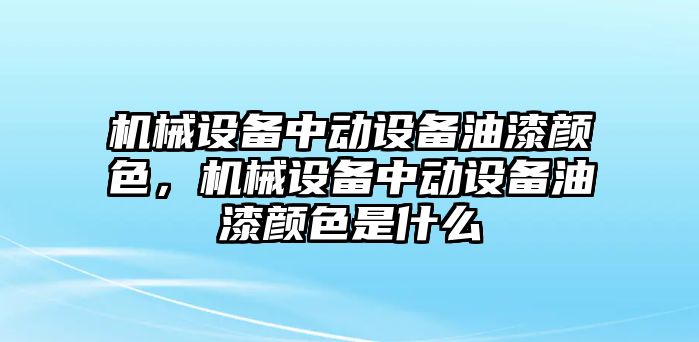 機械設(shè)備中動設(shè)備油漆顏色，機械設(shè)備中動設(shè)備油漆顏色是什么