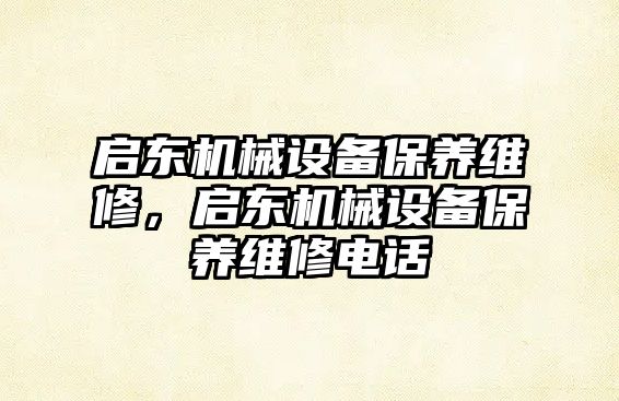 啟東機(jī)械設(shè)備保養(yǎng)維修，啟東機(jī)械設(shè)備保養(yǎng)維修電話