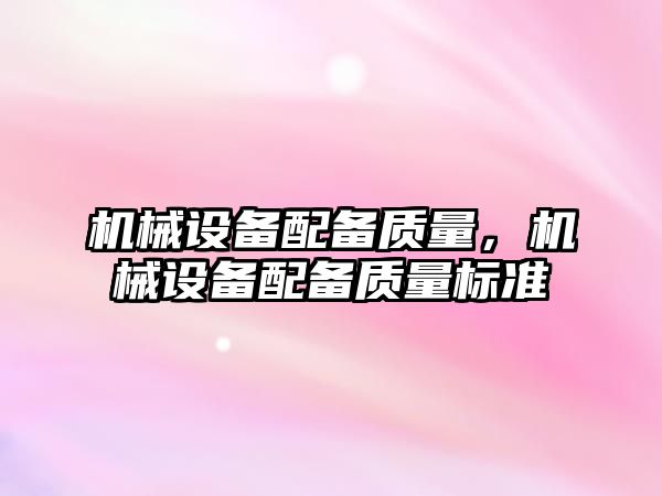 機(jī)械設(shè)備配備質(zhì)量，機(jī)械設(shè)備配備質(zhì)量標(biāo)準(zhǔn)