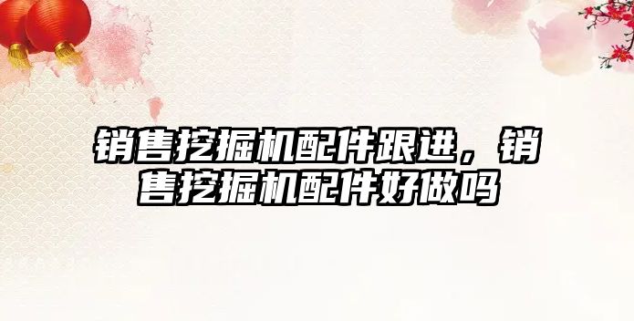 銷售挖掘機(jī)配件跟進(jìn)，銷售挖掘機(jī)配件好做嗎