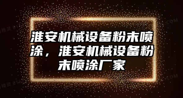 淮安機(jī)械設(shè)備粉末噴涂，淮安機(jī)械設(shè)備粉末噴涂廠家