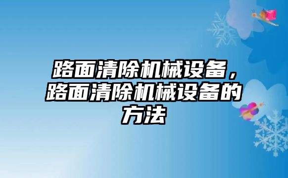 路面清除機械設(shè)備，路面清除機械設(shè)備的方法