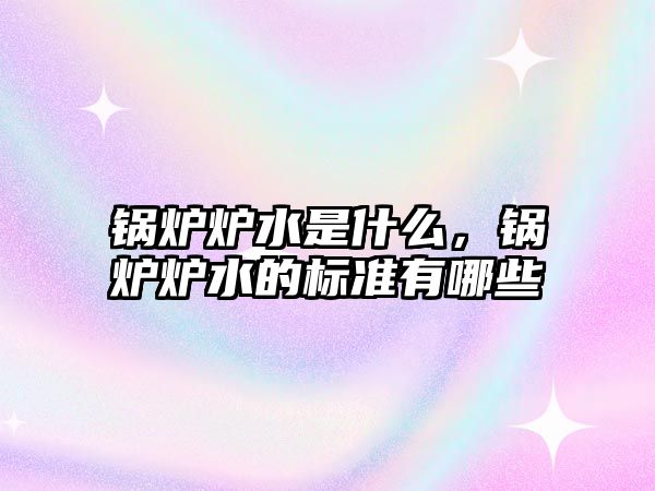 鍋爐爐水是什么，鍋爐爐水的標(biāo)準(zhǔn)有哪些