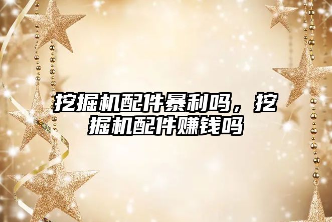 挖掘機(jī)配件暴利嗎，挖掘機(jī)配件賺錢嗎