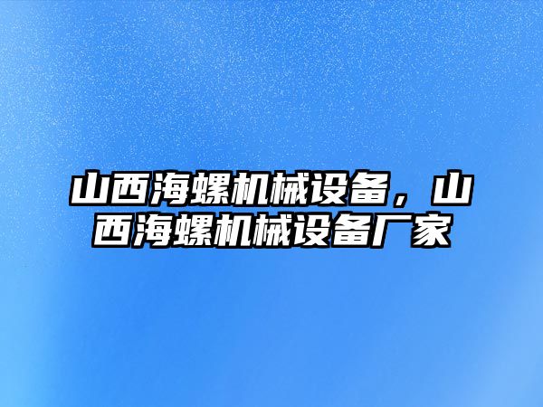 山西海螺機械設備，山西海螺機械設備廠家